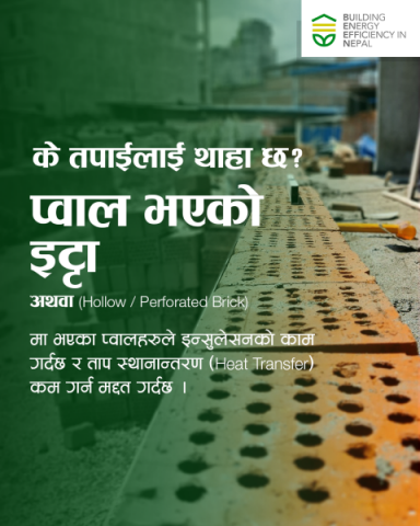 के तपाईलाई थाहा छ प्वाल भएको इट्टा अथवा hollow/perforated brick मा भएका प्वालहरुले इन्सुलेसनको काम गर्दछ र ताप स्थानान्तरण (heat transfer) कम गर्न मद्दत गर्दछ । यसको प्रयोगले भवनमा ऊर्जाको खपत कम हुनुको साथै भवन भित्रको तापमानलाई सन्तुलित राख्दछ । फल स्वरुप यसले भवनलाई आरादायी र ऊर्जा प्रभावकारी बनाउन मद्दत गर्दछ ।